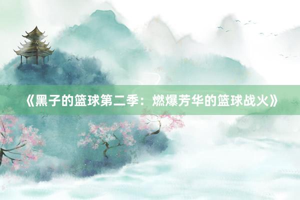 《黑子的篮球第二季：燃爆芳华的篮球战火》